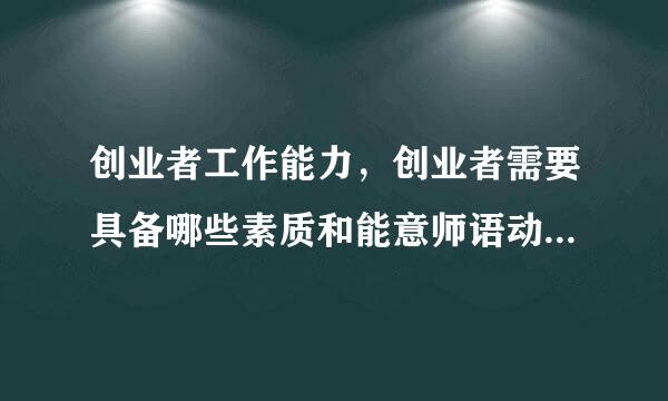 创业者工作能力，创业者需要具备哪些素质和能意师语动有调物错力，工作