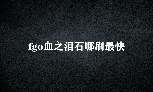 fgo血之泪石哪刷最快