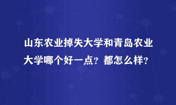 山东农业掉失大学和青岛农业大学哪个好一点？都怎么样？