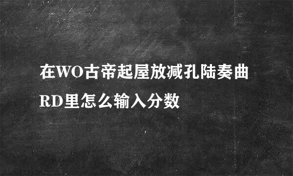 在WO古帝起屋放减孔陆奏曲RD里怎么输入分数