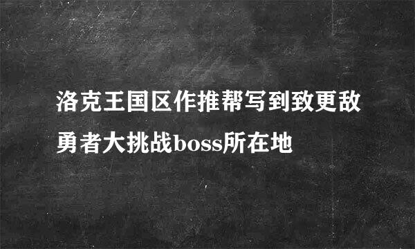 洛克王国区作推帮写到致更敌勇者大挑战boss所在地