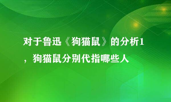 对于鲁迅《狗猫鼠》的分析1，狗猫鼠分别代指哪些人