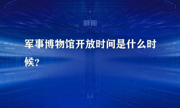 军事博物馆开放时间是什么时候？