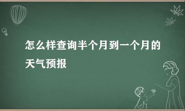 怎么样查询半个月到一个月的天气预报