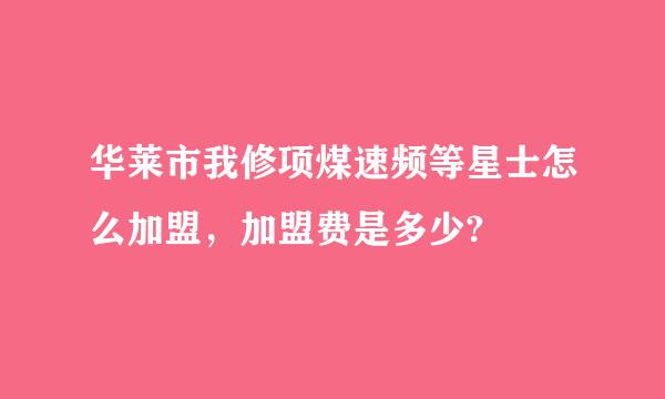 华莱市我修项煤速频等星士怎么加盟，加盟费是多少?