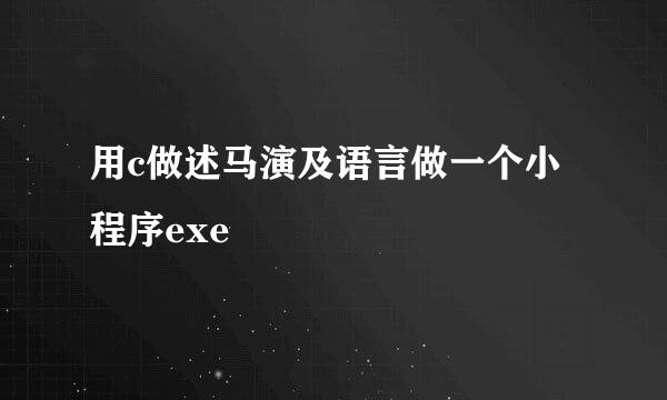 用c做述马演及语言做一个小程序exe