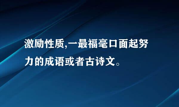 激励性质,一最福毫口面起努力的成语或者古诗文。