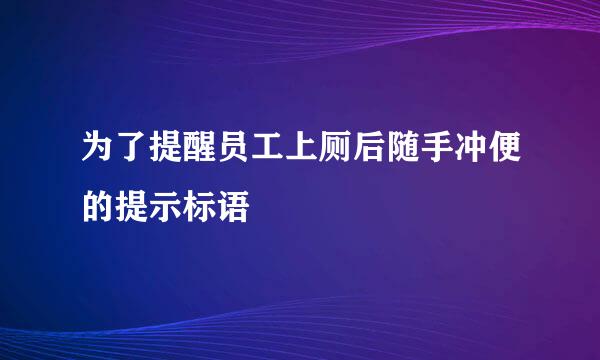 为了提醒员工上厕后随手冲便的提示标语