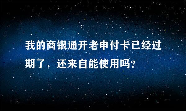 我的商银通开老申付卡已经过期了，还来自能使用吗？