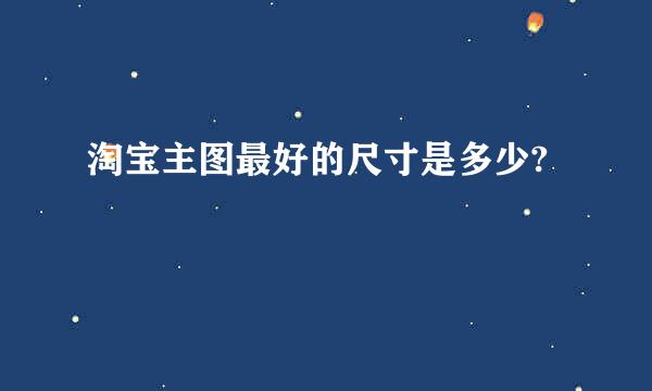 淘宝主图最好的尺寸是多少?