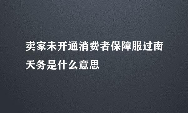 卖家未开通消费者保障服过南天务是什么意思