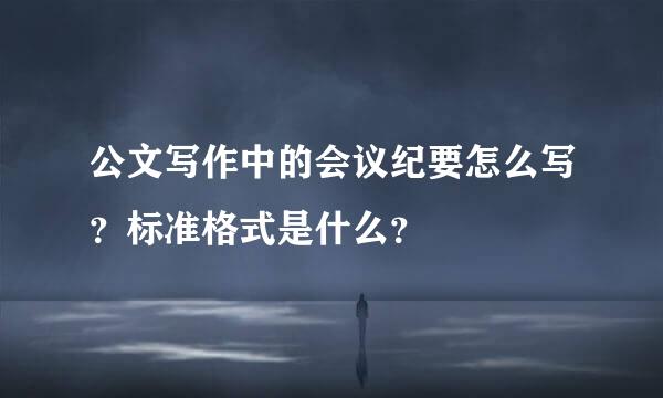 公文写作中的会议纪要怎么写？标准格式是什么？