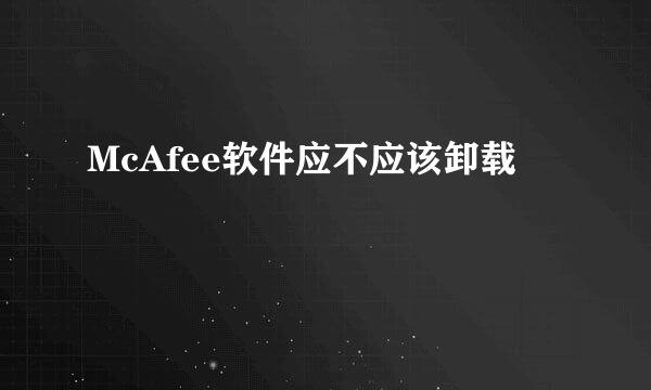 McAfee软件应不应该卸载