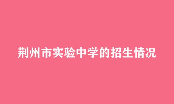 荆州市实验中学的招生情况