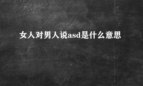 女人对男人说asd是什么意思