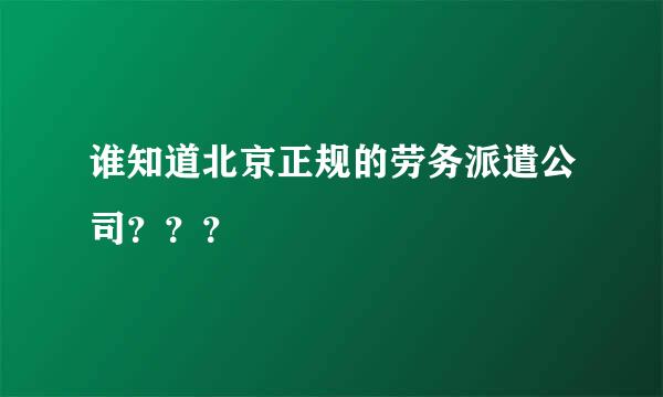 谁知道北京正规的劳务派遣公司？？？