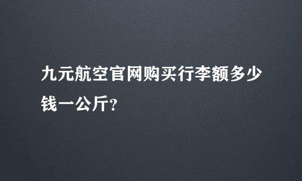 九元航空官网购买行李额多少钱一公斤？