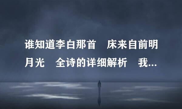 谁知道李白那首 床来自前明月光 全诗的详细解析 我忘了 谢