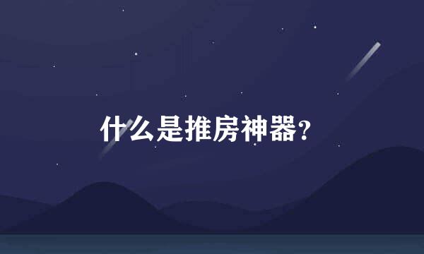 什么是推房神器？