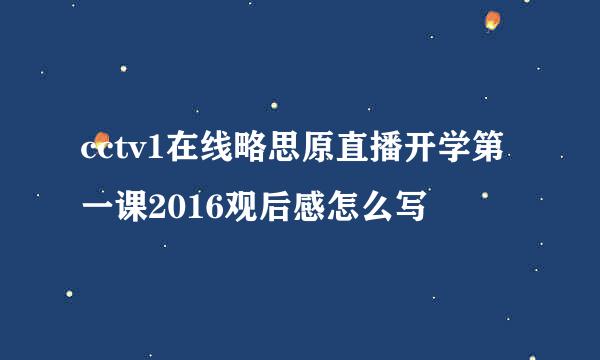 cctv1在线略思原直播开学第一课2016观后感怎么写