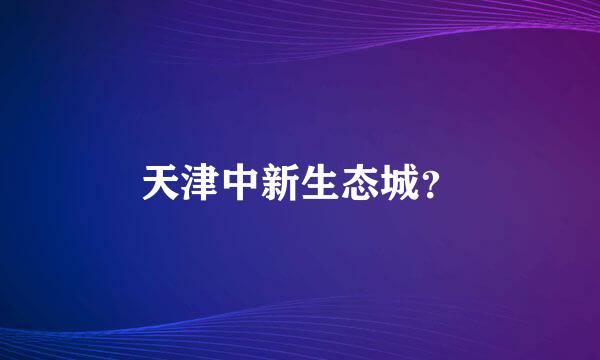 天津中新生态城？