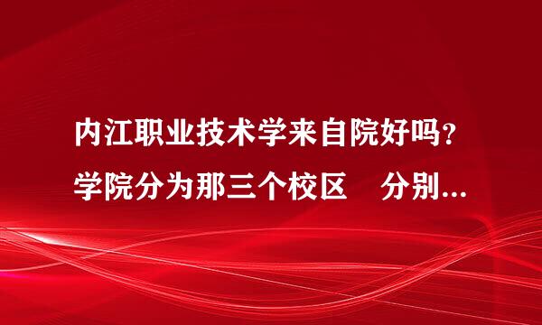 内江职业技术学来自院好吗？学院分为那三个校区 分别有多大？建筑工程技术在哪个小区？学校及周边环境怎样？学校有哪些专业比较突出？学风怎样？麻烦各位内江人和在校大学生帮忙解释一下 我是广安的