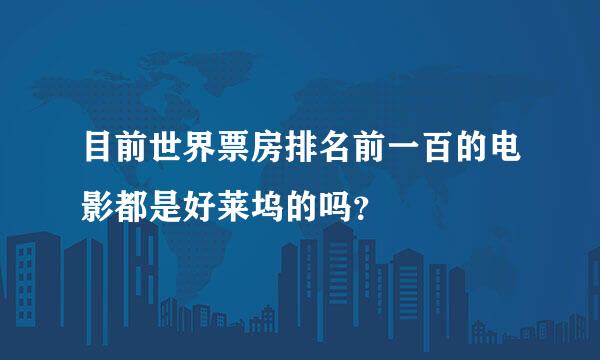 目前世界票房排名前一百的电影都是好莱坞的吗？