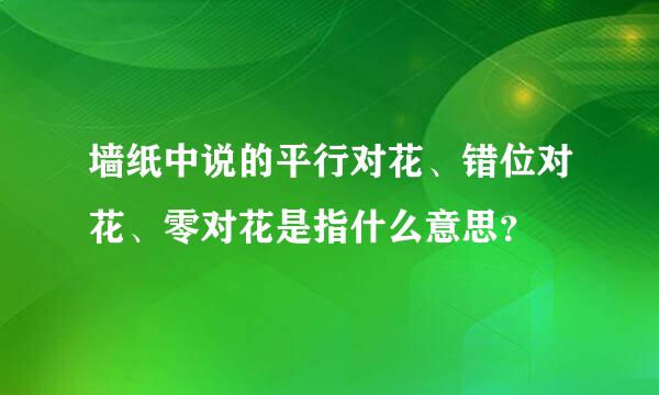 墙纸中说的平行对花、错位对花、零对花是指什么意思？