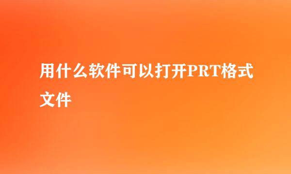 用什么软件可以打开PRT格式文件