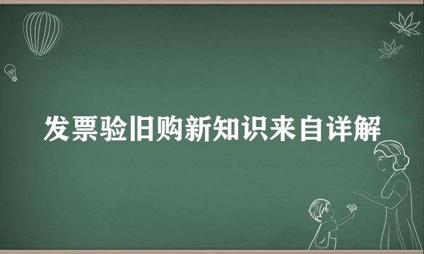 发票验旧购新知识来自详解