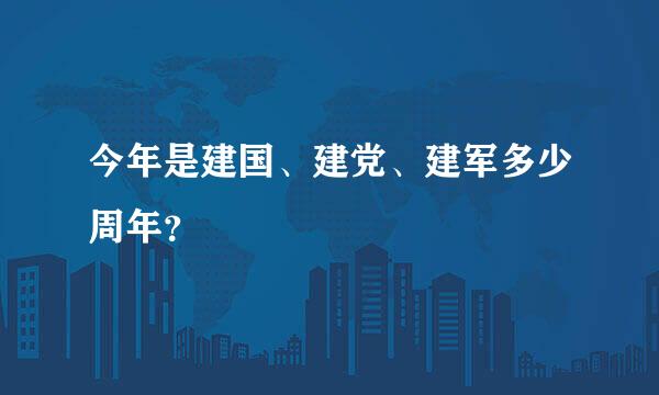 今年是建国、建党、建军多少周年？