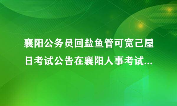 襄阳公务员回盐鱼管可宽己屋日考试公告在襄阳人事考试网还是在襄阳党建网上来自有？