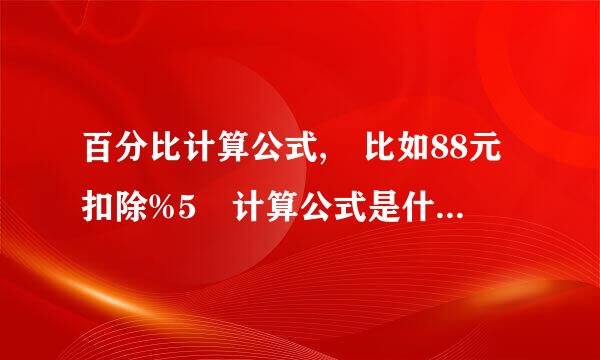 百分比计算公式, 比如88元扣除%5 计算公式是什么阿 求解