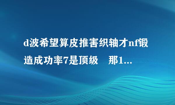 d波希望算皮推害织轴才nf锻造成功率7是顶级 那1-7的成功率呢? 会掉么? 武器会消失么?