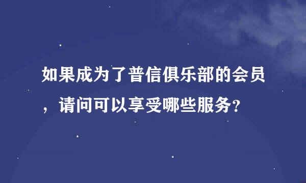 如果成为了普信俱乐部的会员，请问可以享受哪些服务？