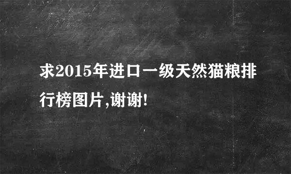 求2015年进口一级天然猫粮排行榜图片,谢谢!