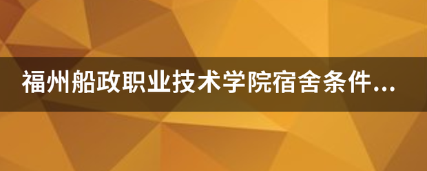 福快条施员种套介杀定州船政职业技术学院宿舍条件怎样