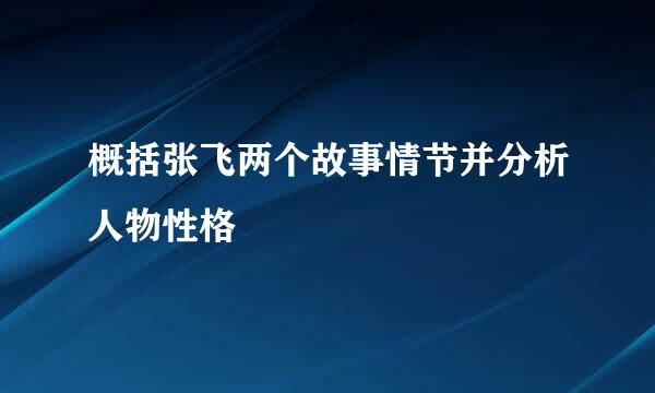 概括张飞两个故事情节并分析人物性格