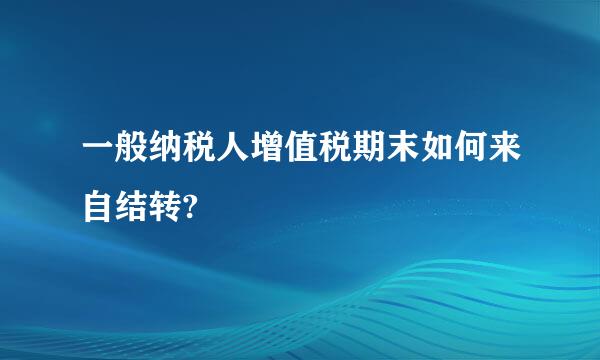 一般纳税人增值税期末如何来自结转?