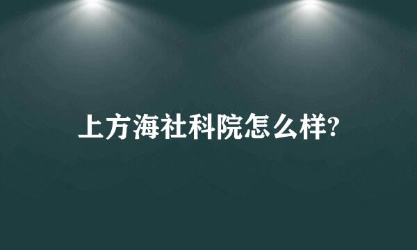 上方海社科院怎么样?