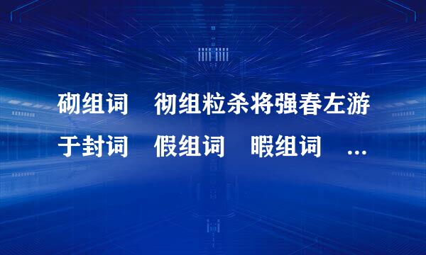 砌组词 彻组粒杀将强春左游于封词 假组词 暇组词 嬉组词 嘻组词