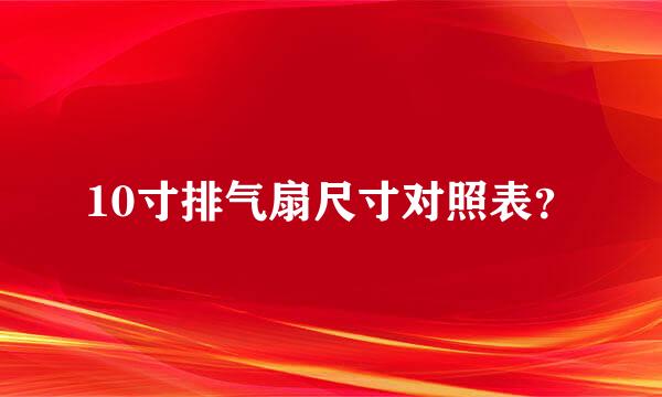 10寸排气扇尺寸对照表？