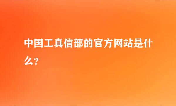 中国工真信部的官方网站是什么？