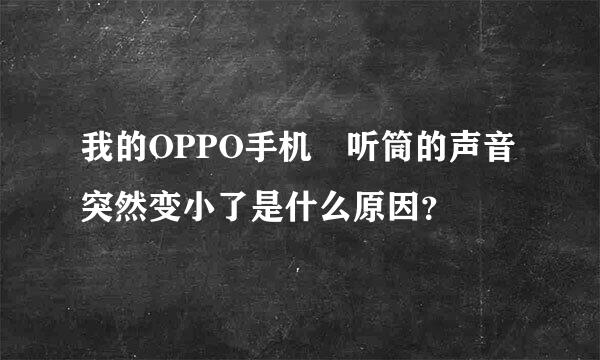 我的OPPO手机 听筒的声音突然变小了是什么原因？