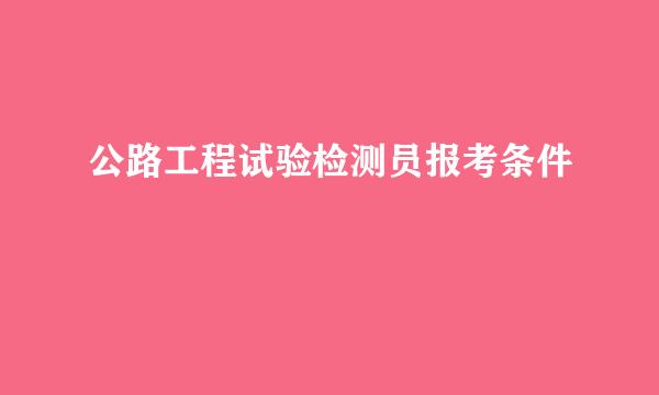 公路工程试验检测员报考条件