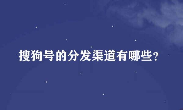 搜狗号的分发渠道有哪些？