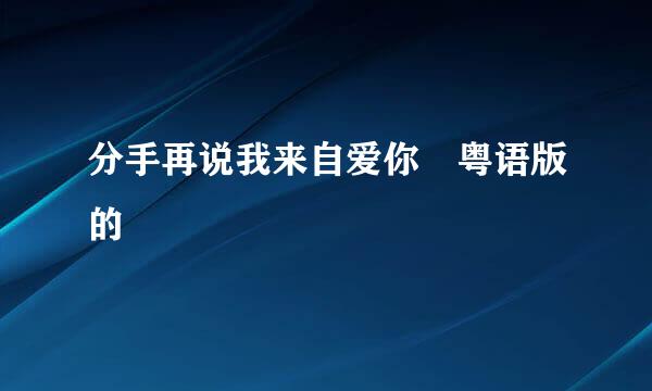 分手再说我来自爱你 粤语版的