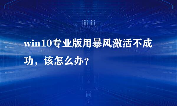 win10专业版用暴风激活不成功，该怎么办？