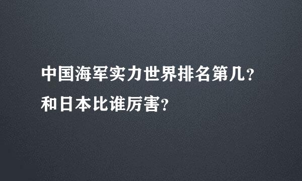 中国海军实力世界排名第几？和日本比谁厉害？