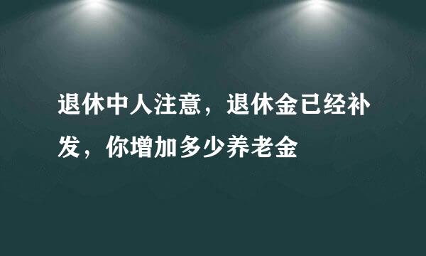 退休中人注意，退休金已经补发，你增加多少养老金